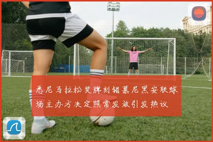 悉尼马拉松奖牌刻错慕尼黑安联球场主办方决定照常发放引发热议