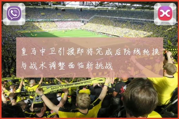 皇马中卫引援即将完成后防线轮换与战术调整面临新挑战