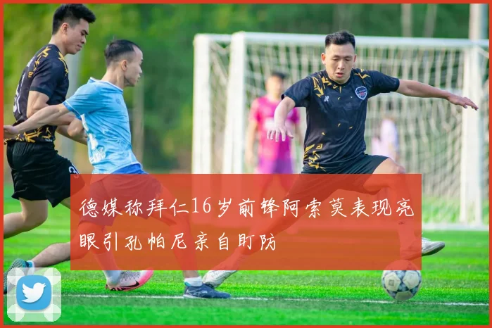 德媒称拜仁16岁前锋阿索莫表现亮眼引孔帕尼亲自盯防
